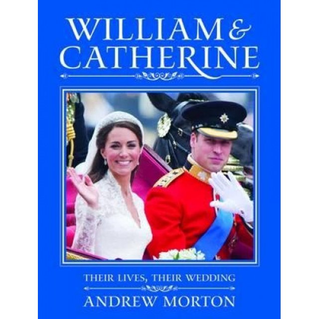 William and Catherine: Their Lives, Their Wedding. Andrew Morton
