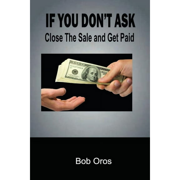 If You Don't Ask: Close The Sale and Get Paid, (Paperback)