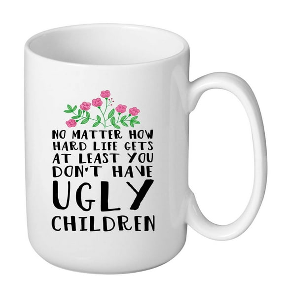 At Least You Don’t Have Ugly Children Funny Mug - 15 Oz Mother’s Day Gift for Mom from Daughter or Son