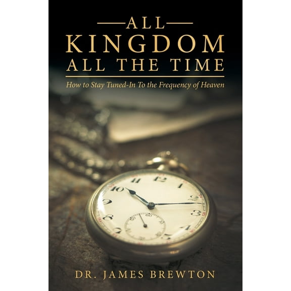 All Kingdom All the Time: How to Stay Tuned-In to the Frequency of Heaven