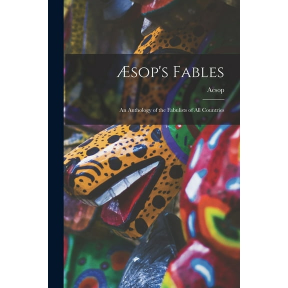 Ãsop's Fables: an Anthology of the Fabulists of All Countries, (Paperback)
