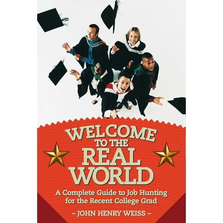 Welcome to the Real World : A Complete Guide to Job Hunting for the Recent College (Best Jobs For Recent College Graduates)