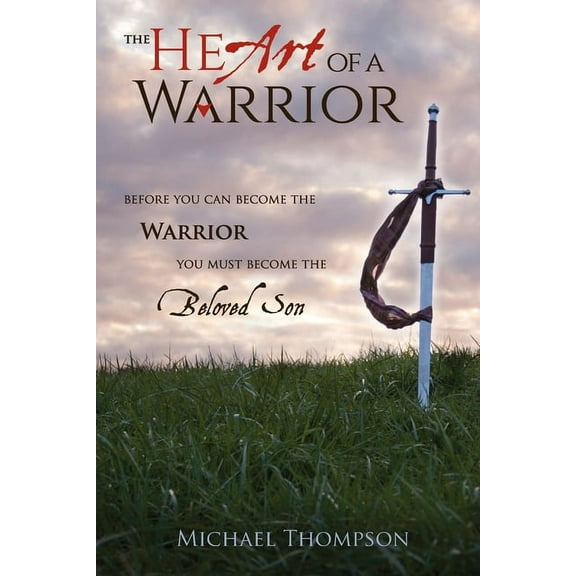 The Heart of a Warrior: Before You Can Become the Warrior You Must Become the Beloved Son, (Paperback)