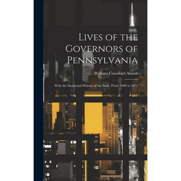 Lives of the Governors of Pennsylvania: With the Incidental History of the State, From 1609 to 1873 (Hardcover)