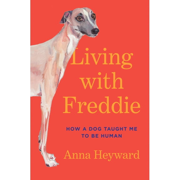 Living with Freddie: How a Dog Taught Me to Be Human, (Hardcover)