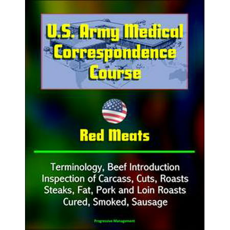 U.S. Army Medical Correspondence Course: Red Meats - Terminology, Beef Introduction, Inspection of Carcass, Cuts, Roasts, Steaks, Fat, Pork and Loin Roasts, Cured, Smoked, Sausage -