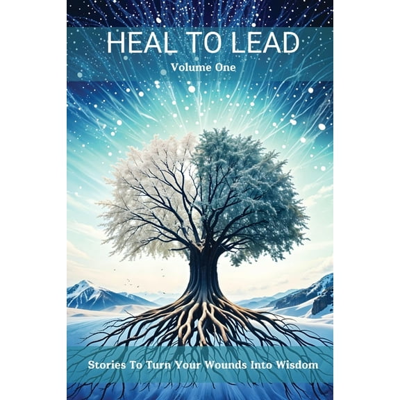 Heal to Lead: Stories To Turn Your Wounds Into Wisdom, Volume One, (Paperback)