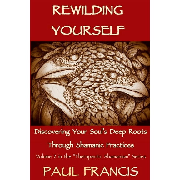 Therapeutic Shamanism Rewilding Yourself: Discovering Your Soul's Deep Roots Through Shamanic Practices, Book 2, (Paperback)