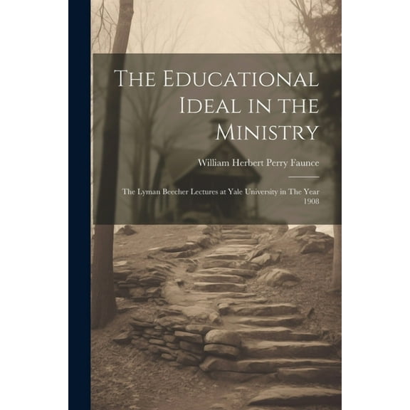 The Educational Ideal in the Ministry: The Lyman Beecher Lectures at Yale University in The Year 1908, (Paperback)