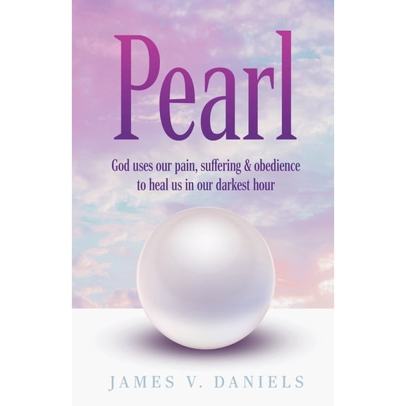 Pearl : God Uses Our Pain, Suffering, and Obedience to Heal Us in Our Darkest Hour (Paperback)