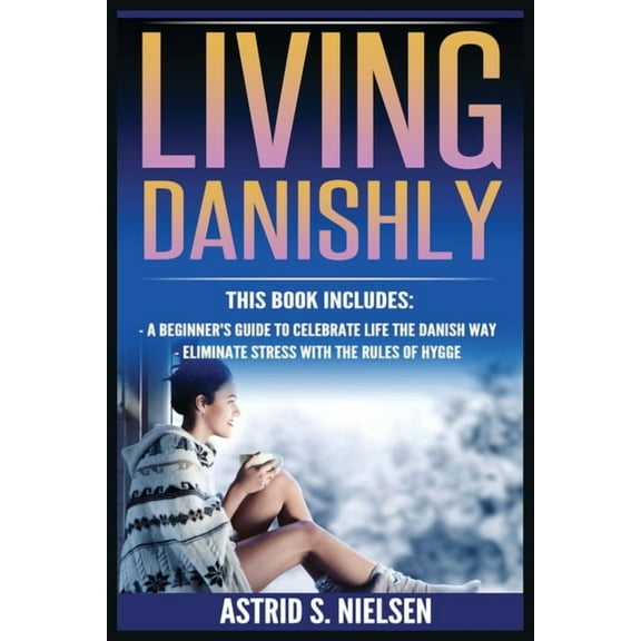 Living Danishly: A Beginner's Guide To Celebrate Life The Danish Way, Eliminate Stress With The Rules of Hygge, (Paperback)