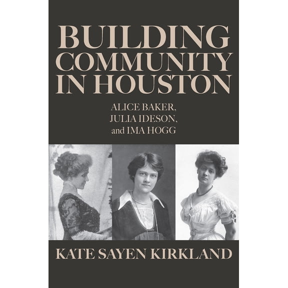 Building Community in Houston: Alice Baker, Julia Ideson, and Ima Hogg, (Hardcover)