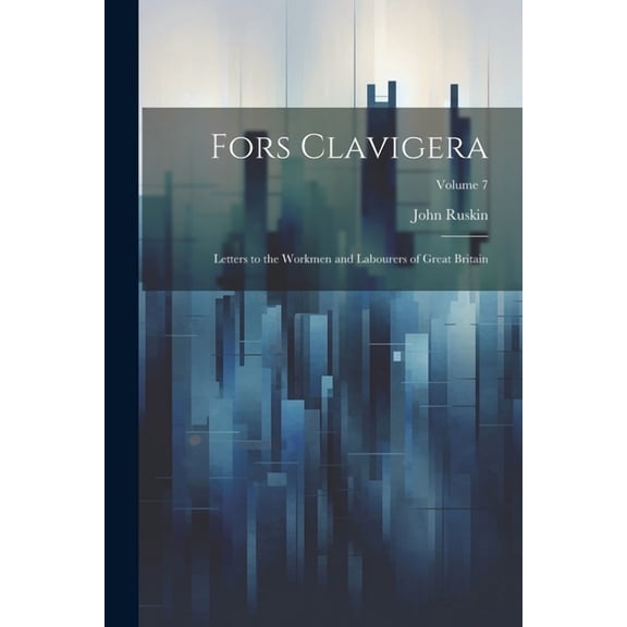 Fors Clavigera: Letters to the Workmen and Labourers of Great Britain; Volume 7 (Paperback)