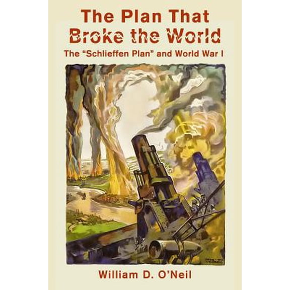 The Plan That Broke the World: The "Schlieffen Plan" and World War I