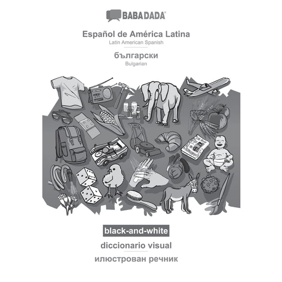BABADADA black-and-white, Español de América Latina - Bulgarian (in cyrillic script), diccionario visual - visual dictionary (in cyrillic script): Latin American Spanish - Bulgarian (in cyrillic scrip