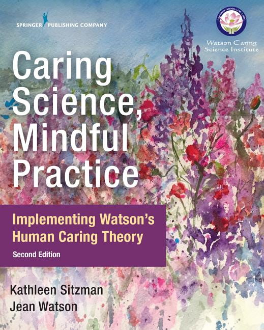 Caring Science, Mindful Practice, Second Edition Implementing Watson's Human Caring Theory