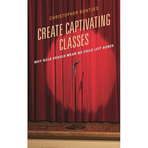 Create Captivating Classes: Why Nclb Should Mean No Child Left Bored, (Paperback)