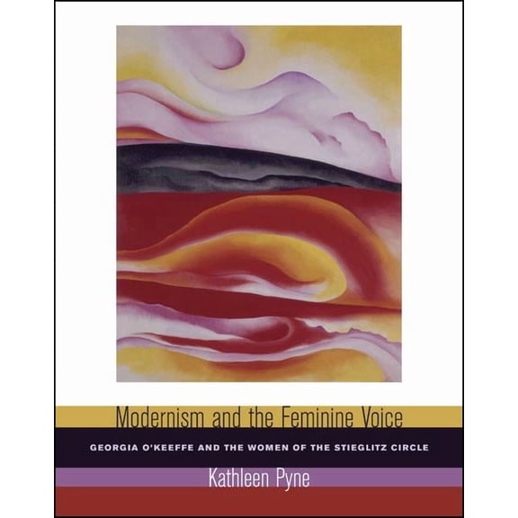 Modernism and the Feminine Voice: O'Keeffe and the Women of the Stieglitz Circle, (Paperback)
