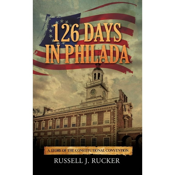 126 Days In Philada: A Story of the Constitutional Convention, (Paperback)