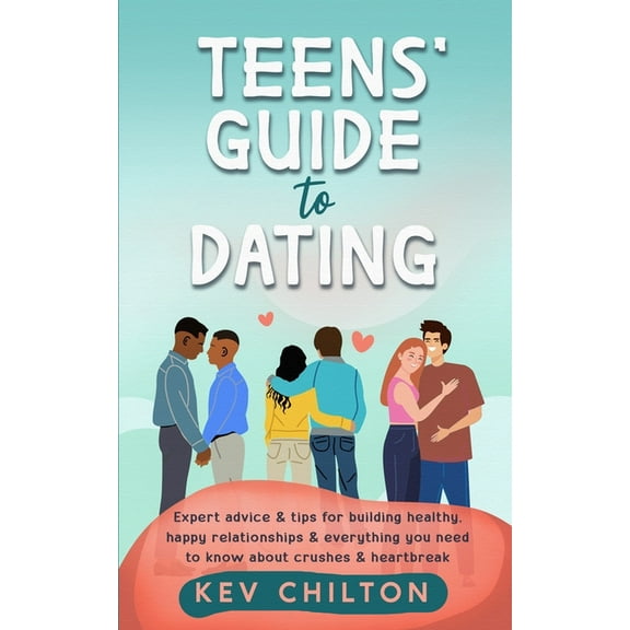Teens' Guide to Dating: Expert Advice And Tips For Building Healthy, Happy Relationships And Everything You Need To Know About Crushes And Heartbreak, (Paperback)