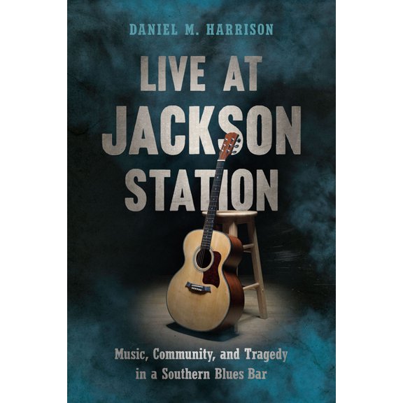 Live at Jackson Station: Music, Community, and Tragedy in a Southern Blues Bar (Paperback)