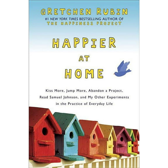 Happier at Home: Kiss More, Jump More, Abandon a Project, Read Samuel Johnson, and My Other Experiments in the Practice of Everyday Life (Hardcover)