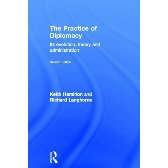 The Practice of Diplomacy: Its Evolution, Theory and Administration, (Hardcover)