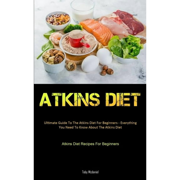Atkins Diet: Ultimate Guide To The Atkins Diet For Beginners - Everything You Need To Know About The Atkins Diet (Atkins, (Paperback)