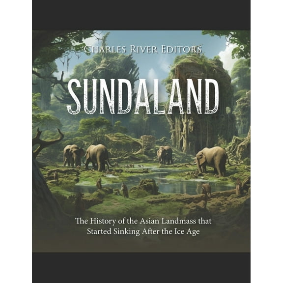Sundaland: The History of the Asian Landmass that Started Sinking After the Ice Age (Paperback)