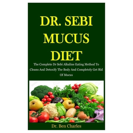Dr. Sebi Mucus Diet: The Complete Dr Sebi Alkaline Eating Method To Cleans And Detoxify The Body And Completely Get Rid Of Mucus (Best Way To Get Rid Of Tonsil Stones For Good)