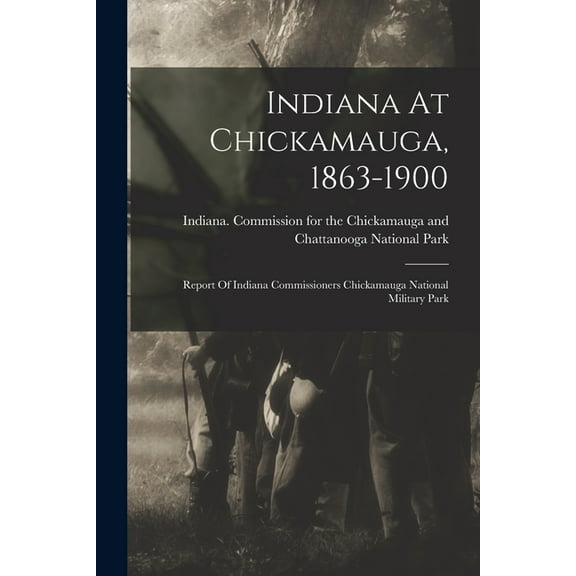 Indiana At Chickamauga, 1863-1900: Report Of Indiana Commissioners Chickamauga National Military Park (Paperback)