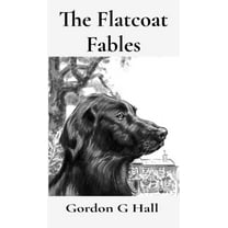 The Flatcoat Fables: and Dogs' Logs, (Hardcover)