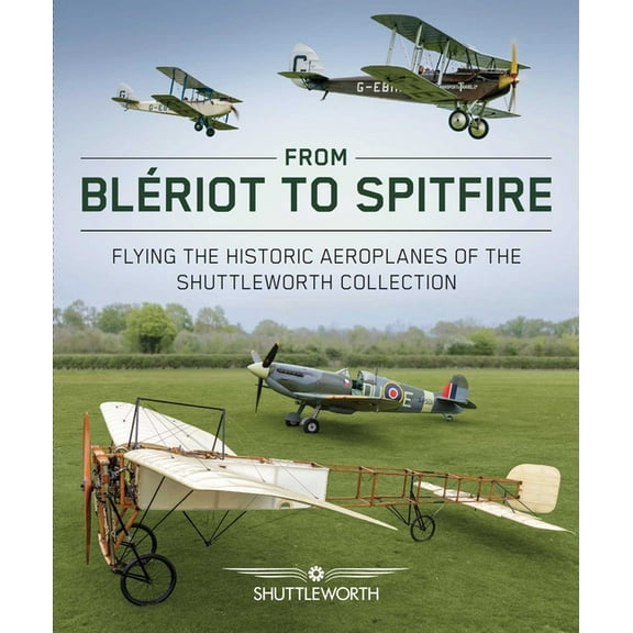 From Bleriot to Spitfire: Flying the Historic Planes of the Shuttleworth Collection, (Hardcover)