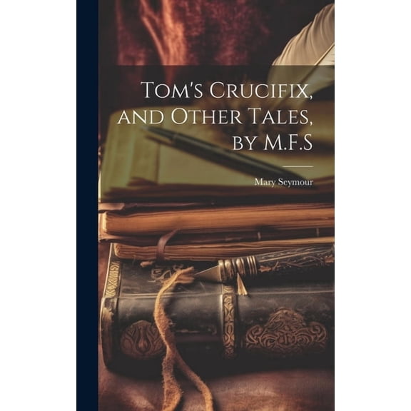 Tom's Crucifix, and Other Tales, by M.F.S (Hardcover)