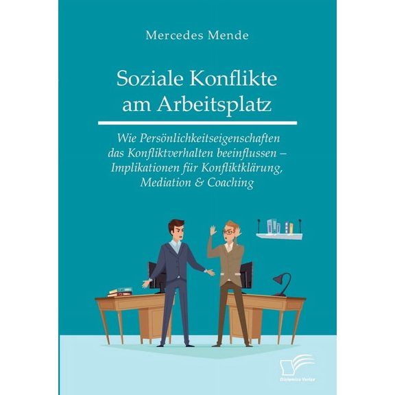 Soziale Konflikte am Arbeitsplatz. Wie Persönlichkeitseigenschaften das Konfliktverhalten beeinflussen - Implikationen für Konfliktklärung, Mediation & Coaching (Paperback)