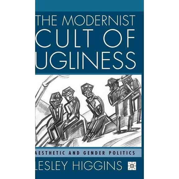 The Modernist Cult of Ugliness: Aesthetic and Gender Politics, (Hardcover)