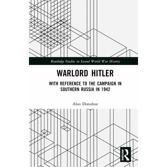Routledge Studies in Second World War Hi Warlord Hitler: With Reference to the Campaign in Southern Russia in 1942, (Hardcover)