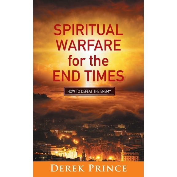 Spiritual Warfare for the End Times: How to defeat the enemy