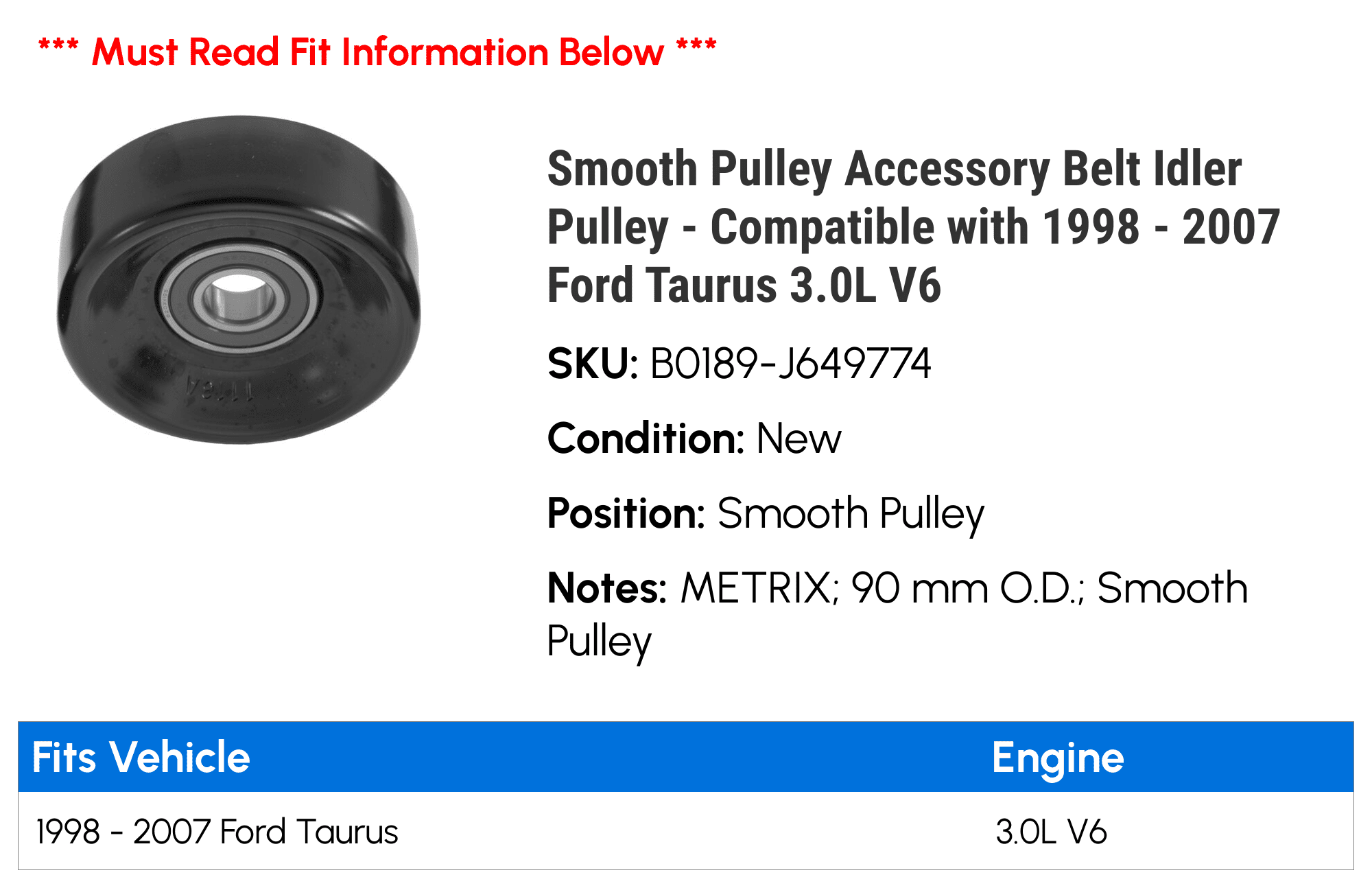 Smooth Pulley Accessory Belt Idler Pulley - Compatible with 1998 - 2007 Ford Taurus 3.0L V6 1999 2000 2001 2002 2003 2004 2005 2006