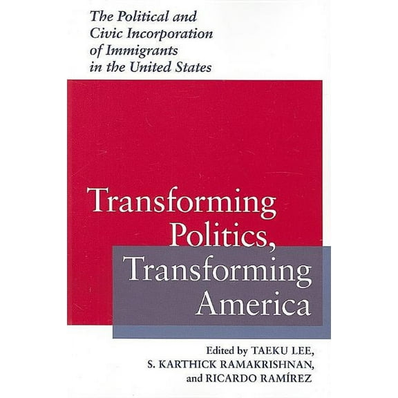 Race, Ethnicity, and Politics: Transforming Politics, Transforming America : The Political and Civic Incorporation of Immigrants in the United States (Paperback)