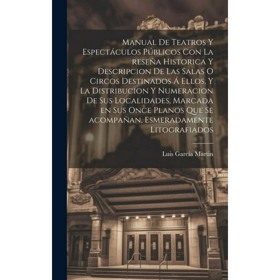 Manual de teatros y espectáculos públicos con la reseña historica y descripcion de las salas o circos destinados á ellos, y la distribucion y numeracion de sus localidades, marcada en sus once planos