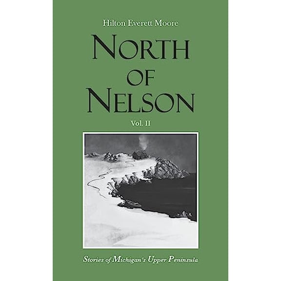 Pre-Owned North of Nelson: Stories of Michigan's Upper Peninsula - Volume 2 (Paperback) by Hilton Everett Moore