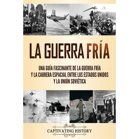 La Guerra Fría: Una guía fascinante de la Guerra Fría y la carrera espacial entre los Estados Unidos y la Unión Soviétic, (Paperback)