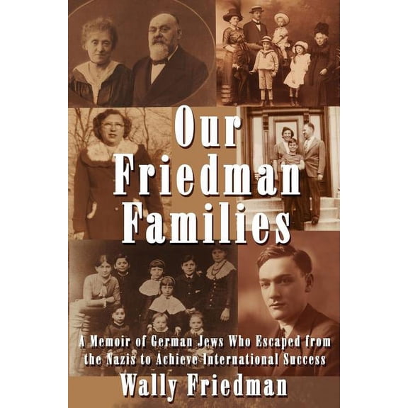 Our Friedman Families : A Memoir of German Jews Who Escaped from the Nazis to Achieve International Success (Paperback)