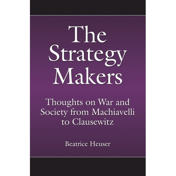 Praeger Security International The Strategy Makers: Thoughts on War and Society from Machiavelli to Clausewitz, (Hardcover)