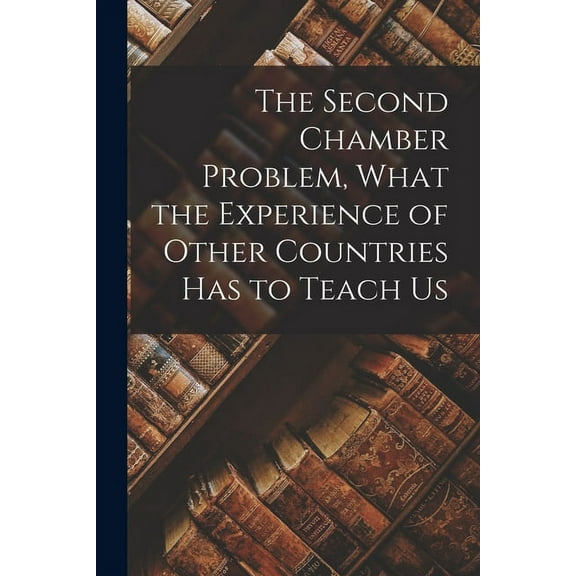 The Second Chamber Problem, What the Experience of Other Countries Has to Teach Us (Paperback)