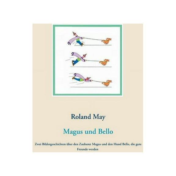 Magus und Bello: Zwei Bildergeschichten über den Zauberer Magus und den Hund Bello, die gute Freunde werden, (Paperback)
