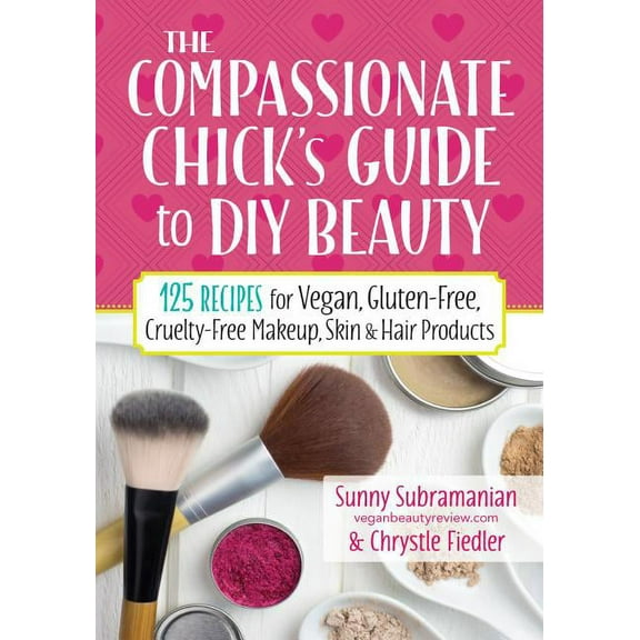 The Compassionate Chick's Guide to DIY Beauty: 125 Recipes for Vegan, Gluten-Free, Cruelty-Free Makeup, Skin and Hair Ca, (Paperback)
