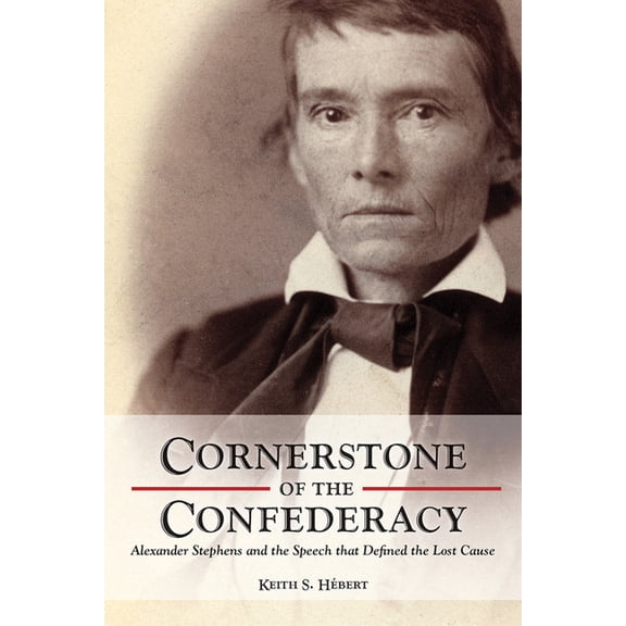 Cornerstone of the Confederacy: Alexander Stephens and the Speech That Defined the Lost Cause, (Hardcover)