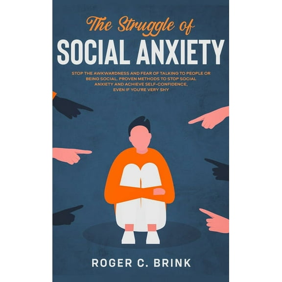 The Struggle of Social Anxiety: Stop The Awkwardness and Fear of Talking to People or Being Social. Proven Methods to St, (Hardcover)